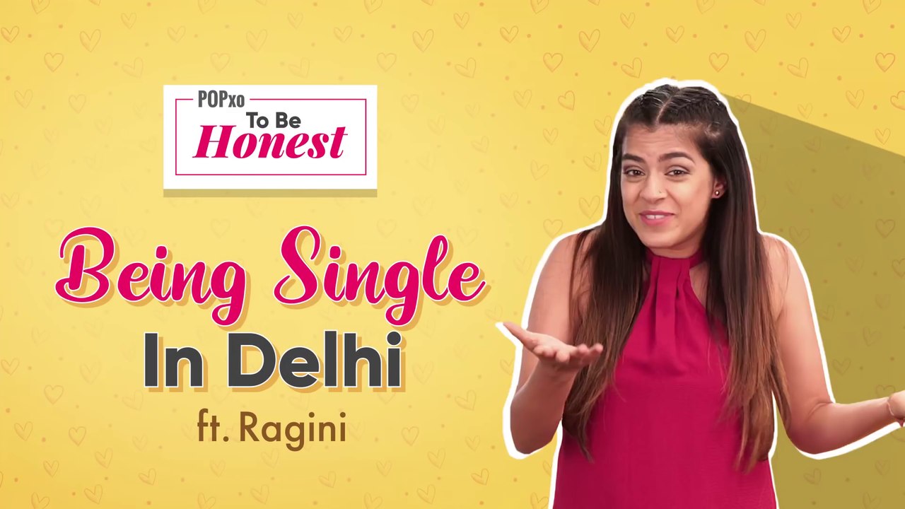 Being Single In Delhi ft. Ragini: POPxo To Be Honest