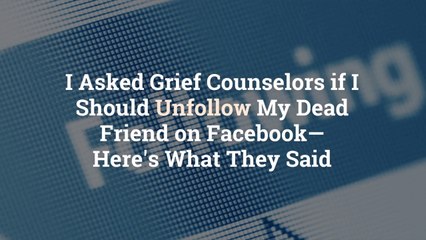 I Asked Grief Counselors if I Should Unfollow My Dead Friend on Facebook—Here's What They