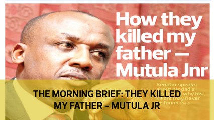 The Morning Brief: They killed my father - Mutula Jnr