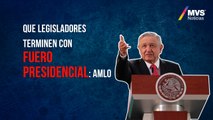 Que legisladores terminen con fuero presidencial: AMLO