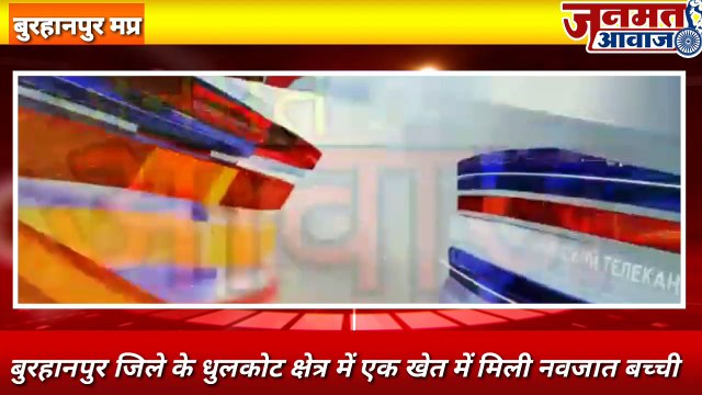 जनमत आवाज़,बुरहानपुर जिले के धुलकोट क्षेत्र में एक खेत में मिली नवजात बच्ची