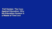 Full Version  The Case Against Education: Why the Education System Is a Waste of Time and Money