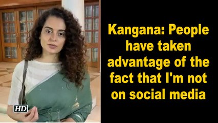 Kangana: People have taken advantage of the fact that I'm not on social media