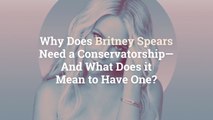 Why Does Britney Spears Need a Conservatorship—And What Does it Mean to Have One?