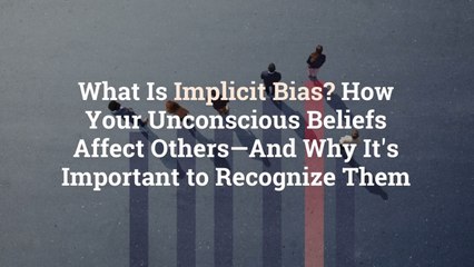 What Is Implicit Bias? How Your Unconscious Beliefs Affect Others—And Why It's Important t