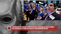 ¡Amenaza de Trump a México hace inviables sus planes de comercio y pone en vilo a la economía de EU!