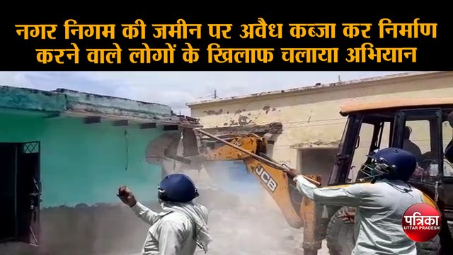 नगर निगम की जमीन पर अवैध कब्जा कर निर्माण करने वाले लोगों के खिलाफ चलाया अभियान