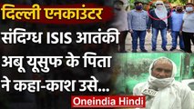 Delhi Encounter : ISIS आतंकी Abu Yusuf के पिता बोले-'काश उसे माफ किया जा सकता' | वनइंडिया हिंदी