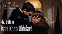 Artık karı koca oldular! - Adını Feriha Koydum 47. Bölüm