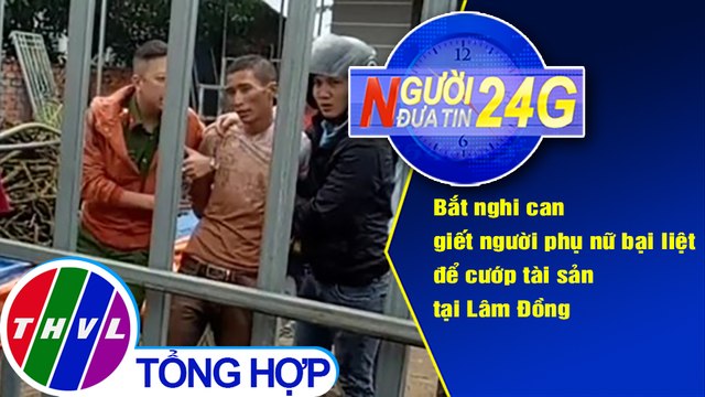 Người đưa tin 24G (18g30 ngày 23/8/2020) - Bắt nghi can giết người phụ nữ bại liệt để cướp tài sản