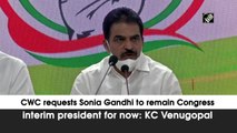 CWC requests Sonia Gandhi to remain Congress interim president for now: KC Venugopal