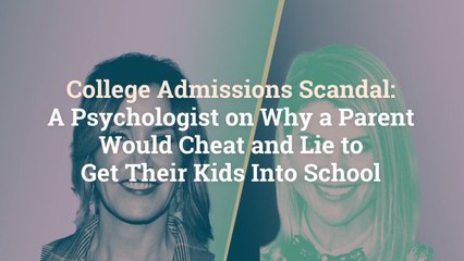 College Admissions Scandal: A Psychologist on Why a Parent Would Cheat and Lie to Get Thei