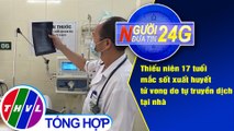 Người đưa tin 24G (18g30 ngày 24/8/2020) - Thiếu niên 17 tuổi Hà Nội tử vong vì sốt xuất huyết