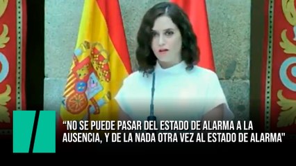 Ayuso: "No se puede pasar del estado de alarma a la ausencia, y de la nada otra vez al estado de alarma"