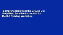 Comprehension from the Ground Up: Simplified, Sensible Instruction for the K-3 Reading Workshop