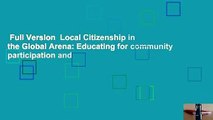 Full Version  Local Citizenship in the Global Arena: Educating for community participation and