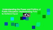 Understanding the Power and Politics of Public Education: Implementing Policies to Achieve Equal