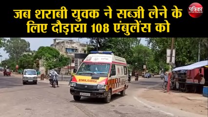 जब शराबी युवक ने सब्जी लेने के लिए दौड़ाया 108 एंबुलेंस को
