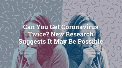 Can You Get Coronavirus Twice? New Research Suggests It May Be Possible