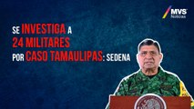 Se investiga a 24 militares por caso Tamaulipas: Sedena