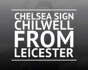 Breaking News - Chelsea sign Ben Chilwell from Leicester City