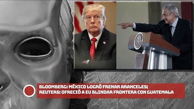 ¡Bloomberg México logró frenar aranceles; Reuters ofreció a EU blindar frontera con Guatemala!