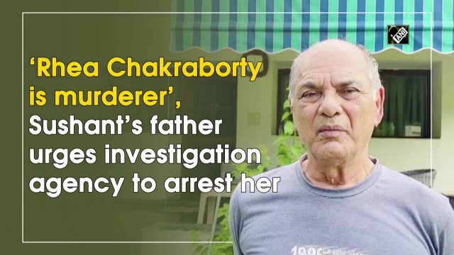 ‘Rhea Chakraborty is murderer’, Sushant’s father urges investigation agency to arrest her