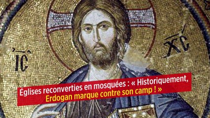 Églises reconverties en mosquées : « Historiquement, Erdogan marque contre son camp ! »