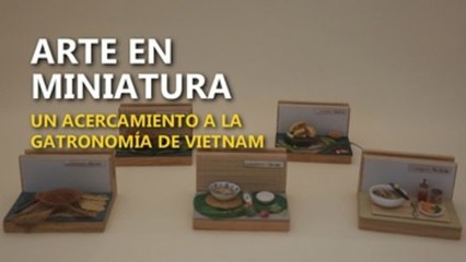 Arte en miniatura, un acercamiento a la gastronomía de Vietnam