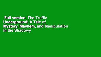 Full version  The Truffle Underground: A Tale of Mystery, Mayhem, and Manipulation in the Shadowy