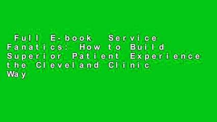 Full E-book  Service Fanatics: How to Build Superior Patient Experience the Cleveland Clinic Way