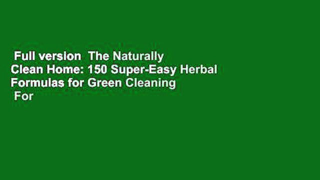 Full version The Naturally Clean Home: 150 Super-Easy Herbal Formulas for Green Cleaning For