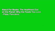 About For Books  The Healthiest Diet on the Planet: Why the Foods You Love - Pizza, Pancakes,