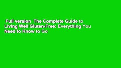 Full version  The Complete Guide to Living Well Gluten-Free: Everything You Need to Know to Go