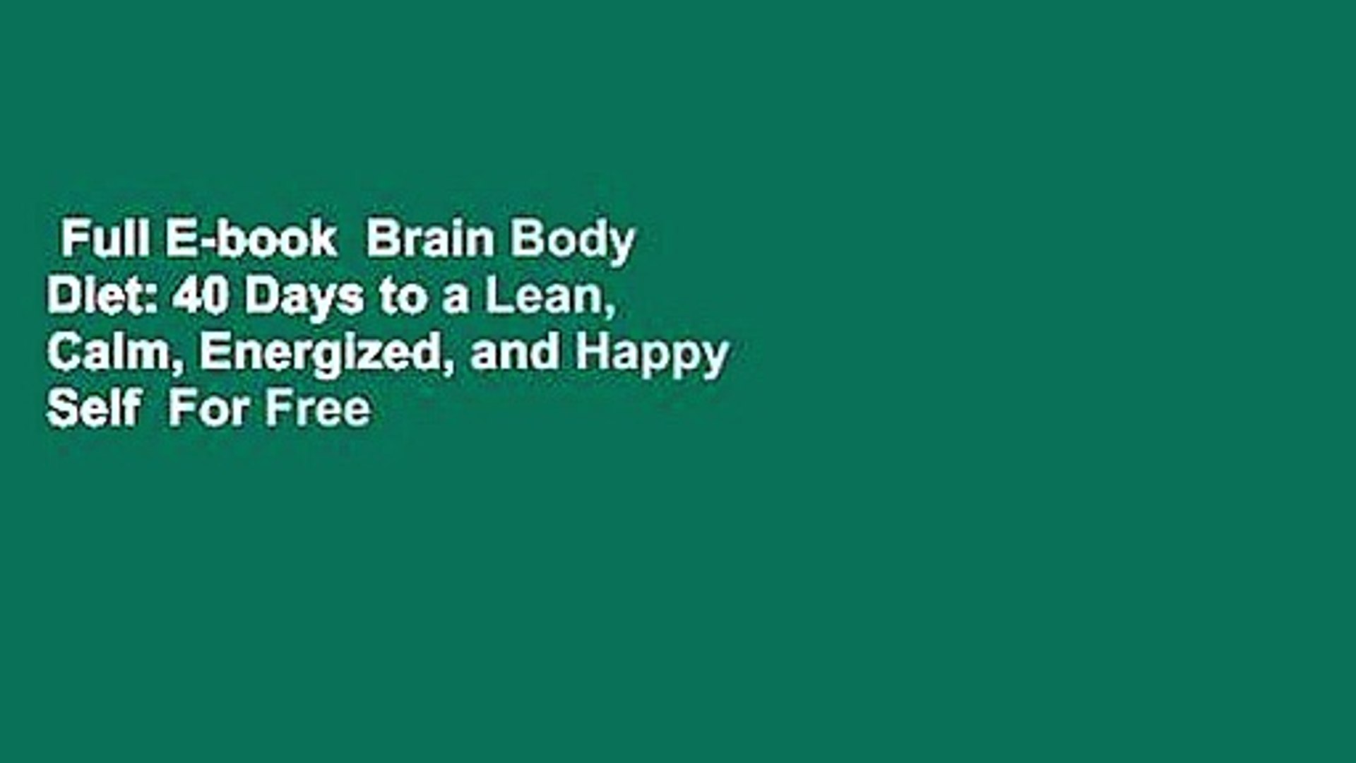 Full E-book  Brain Body Diet: 40 Days to a Lean, Calm, Energized, and Happy Self  For Free