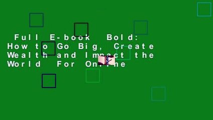 Full E-book  Bold: How to Go Big, Create Wealth and Impact the World  For Online