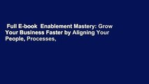 Full E-book  Enablement Mastery: Grow Your Business Faster by Aligning Your People, Processes,
