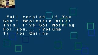 Full version  If You Can't Wholesale After This: I've Got Nothing For You... (Volume 1)  For Online