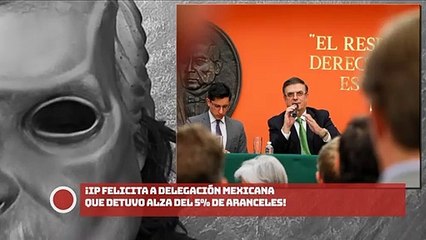 ¡IP felicita a delegación mexicana que detuvo alza del 5% de aranceles!