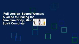 Full version  Sacred Woman: A Guide to Healing the Feminine Body, Mind, and Spirit Complete