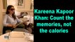 Kareena Kapoor Khan: Count the memories, not the calories
