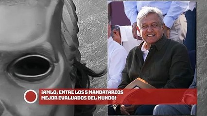 ¡AMLO, ENTRE LOS 5 MANDATARIOS MEJOR EVALUADOS DEL MUNDO!