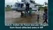 Watch: Indian Air Force rescues villagers from flood-affected area in Madhya Pradesh