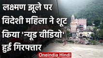 Uttarakhand के लक्ष्मण झूले पर विदेशी महिला ने शूट किया न्यूड वीडियो, हुई गिरफ्तार | वनइंडिया हिंदी