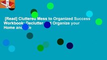 [Read] Cluttered Mess to Organized Success Workbook: Declutter and Organize your Home and Life