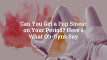 Can You Get a Pap Smear on Your Period? Here's What Ob-Gyns Say