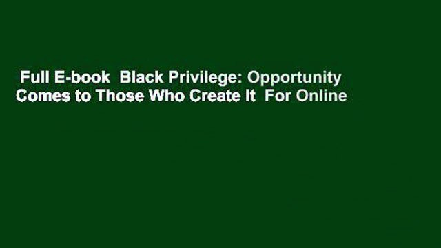 Full E-book Black Privilege: Opportunity Comes to Those Who Create It For Online