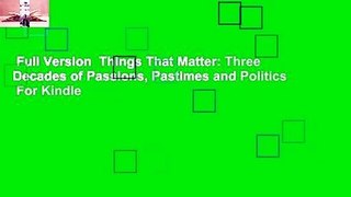 Full Version  Things That Matter: Three Decades of Passions, Pastimes and Politics  For Kindle