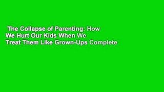 The Collapse of Parenting: How We Hurt Our Kids When We Treat Them Like Grown-Ups Complete