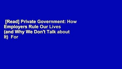 [Read] Private Government: How Employers Rule Our Lives (and Why We Don't Talk about It)  For